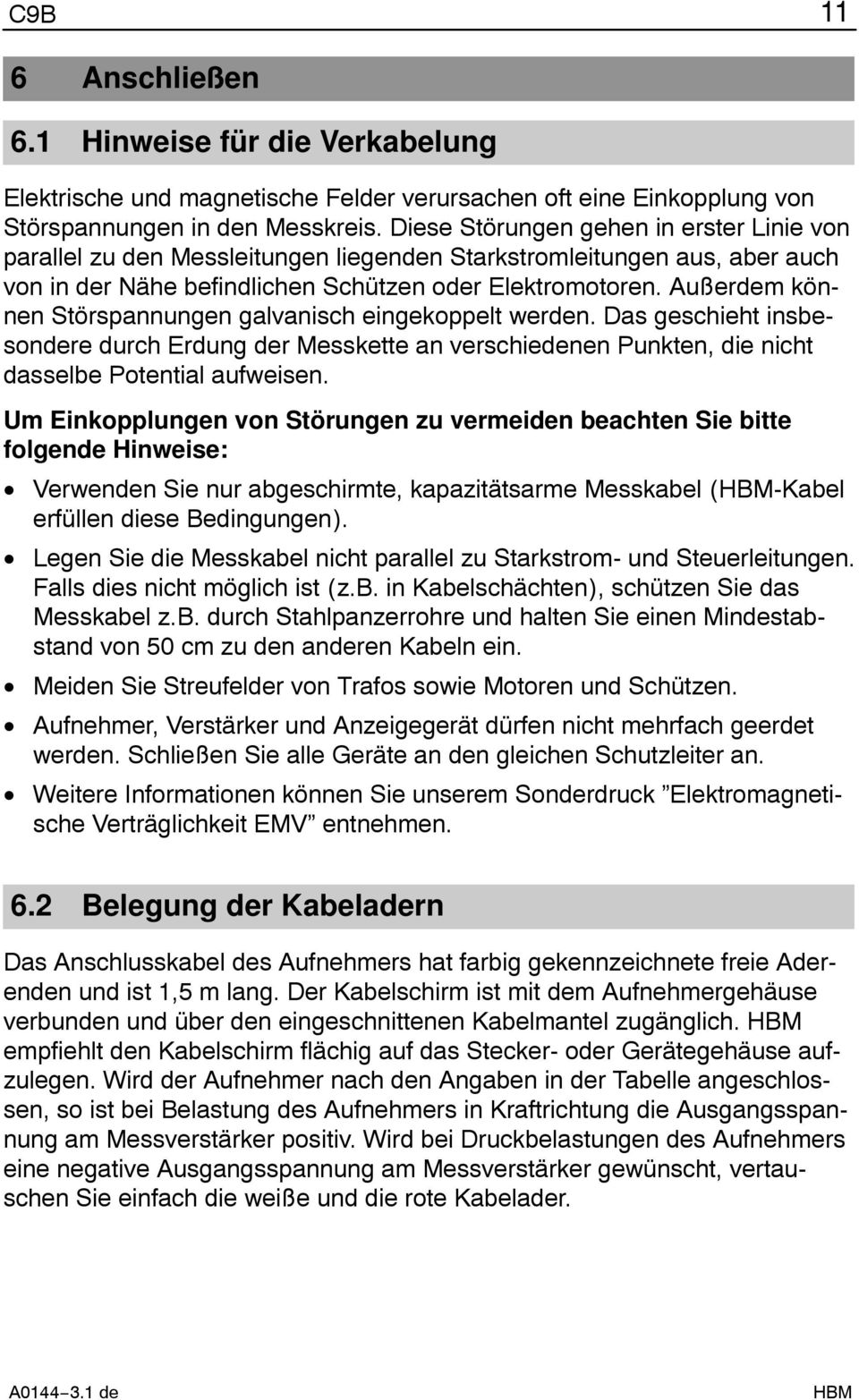 Außerdem können Störspannungen galvanisch eingekoppelt werden. Das geschieht insbesondere durch Erdung der Messkette an verschiedenen Punkten, die nicht dasselbe Potential aufweisen.