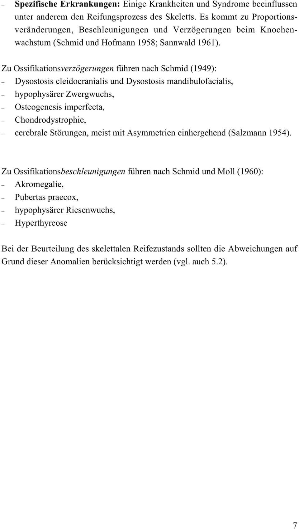 Zu Ossifikationsverzögerungen führen nach Schmid (1949): Dysostosis cleidocranialis und Dysostosis mandibulofacialis, hypophysärer Zwergwuchs, Osteogenesis imperfecta, Chondrodystrophie, cerebrale