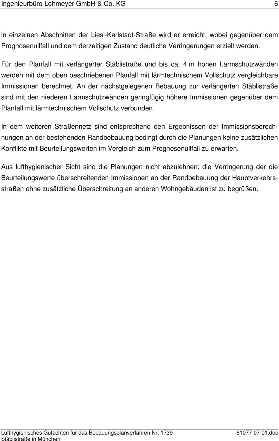 Für den Planfall mit verlängerter Stäblistraße und bis ca. 4 m hohen Lärmschutzwänden werden mit dem oben beschriebenen Planfall mit lärmtechnischem Vollschutz vergleichbare Immissionen berechnet.