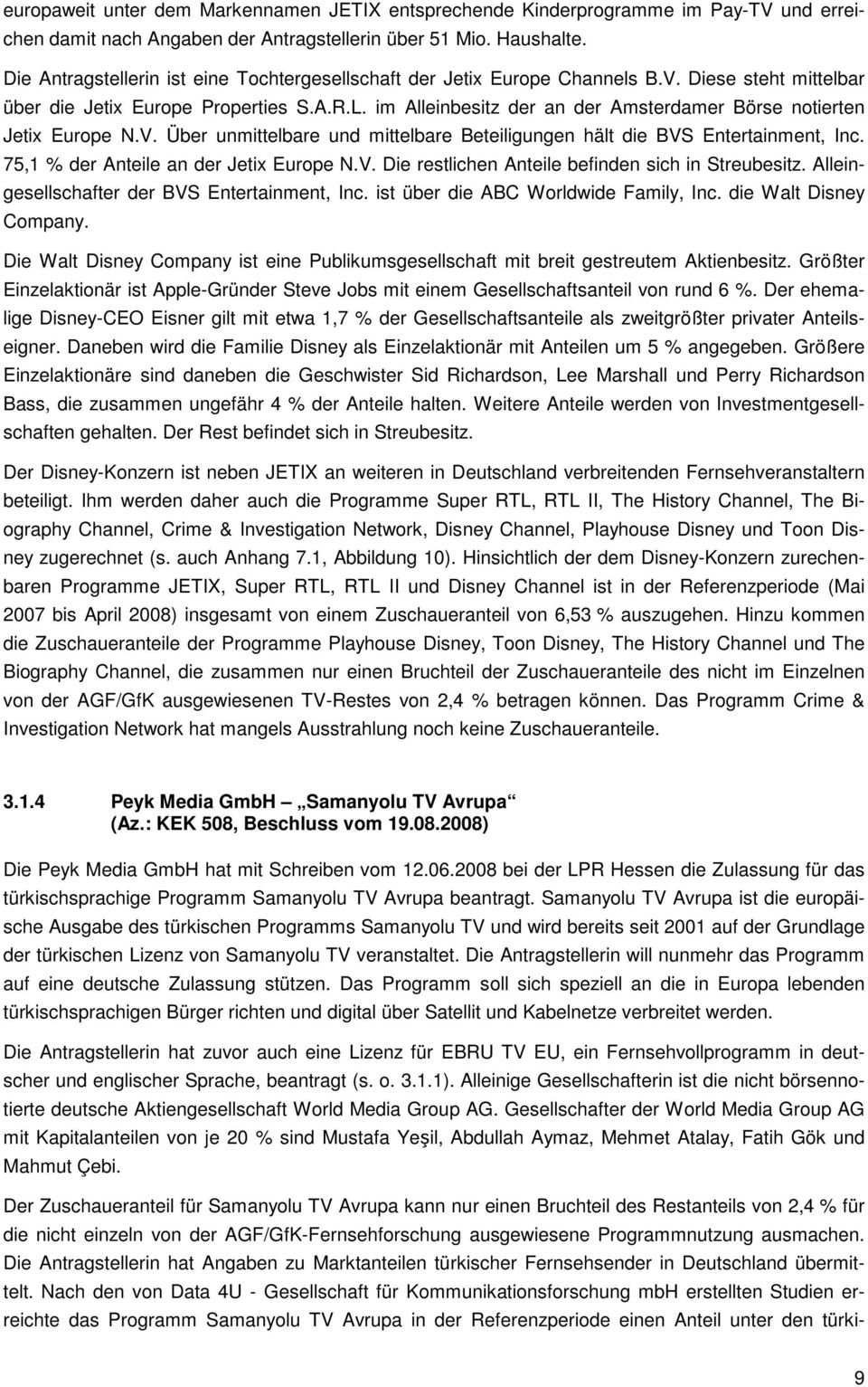 im Alleinbesitz der an der Amsterdamer Börse notierten Jetix Europe N.V. Über unmittelbare und mittelbare Beteiligungen hält die BVS Entertainment, Inc. 75,1 % der Anteile an der Jetix Europe N.V. Die restlichen Anteile befinden sich in Streubesitz.