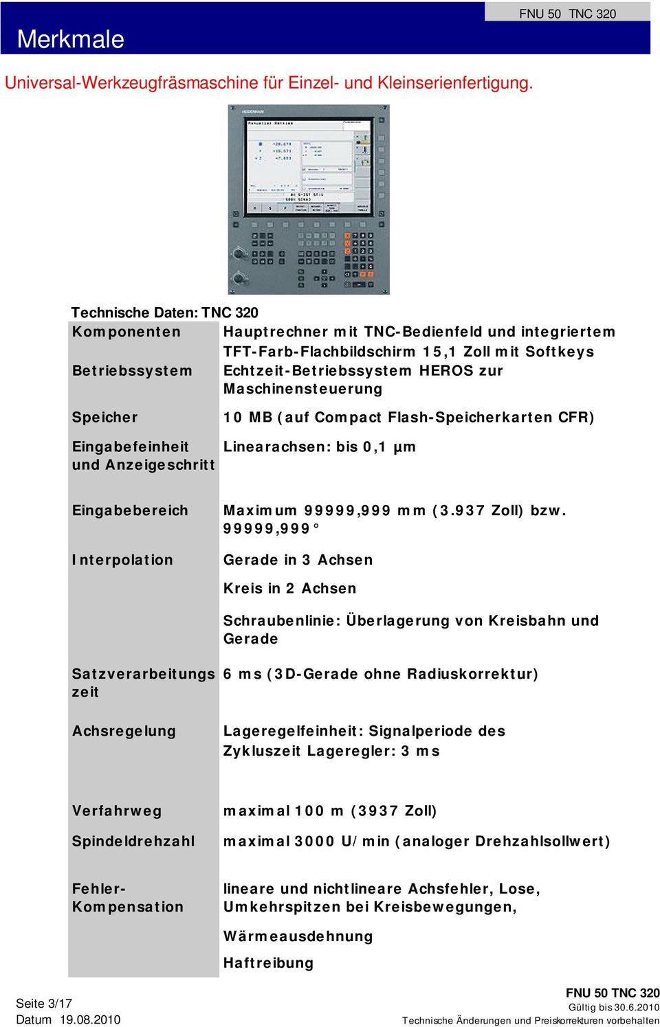 Maschinensteuerung Speicher 10 MB (auf Compact Flash-Speicherkarten CFR) Eingabefeinheit und Anzeigeschritt Linearachsen: bis 0,1 µm Eingabebereich Interpolation Maximum 99999,999 mm (3.937 Zoll) bzw.