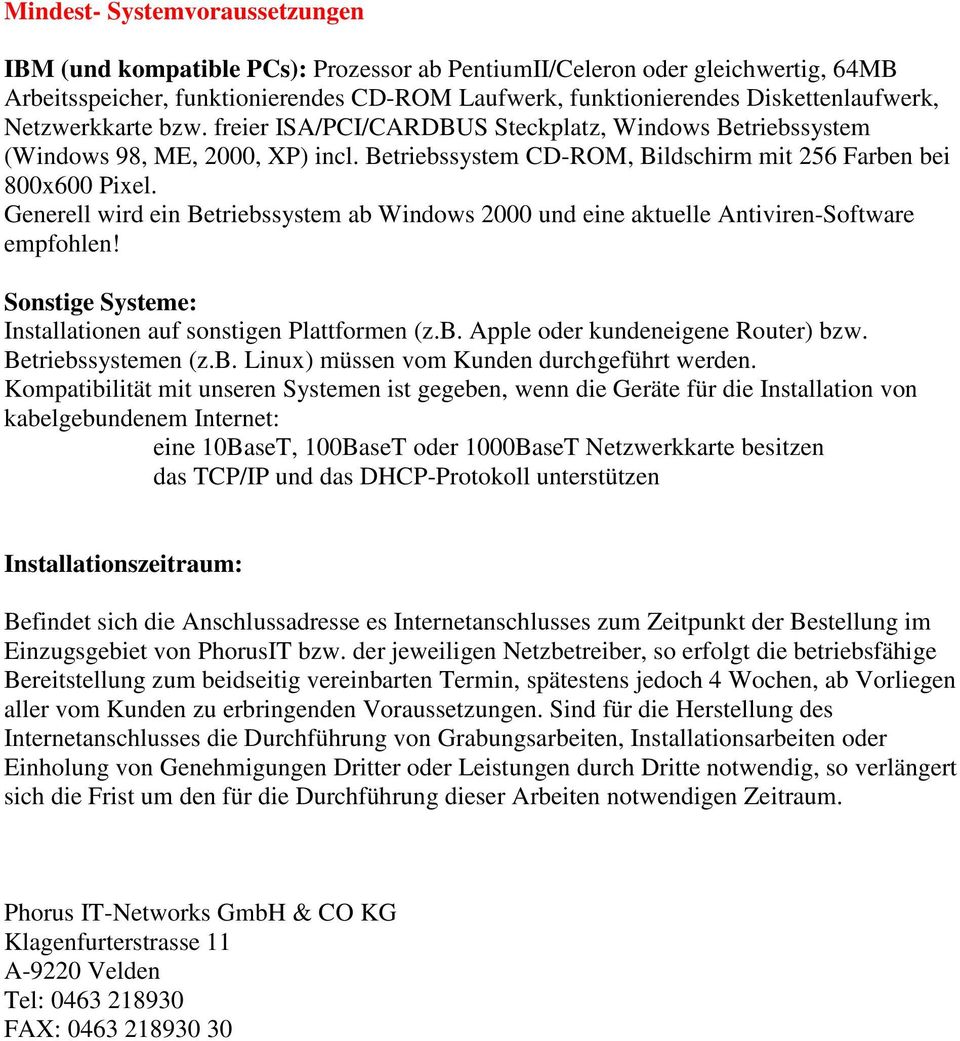 Generell wird ein Betriebssystem ab Windows 2000 und eine aktuelle Antiviren-Software empfohlen! Sonstige Systeme: Installationen auf sonstigen Plattformen (z.b. Apple oder kundeneigene Router) bzw.