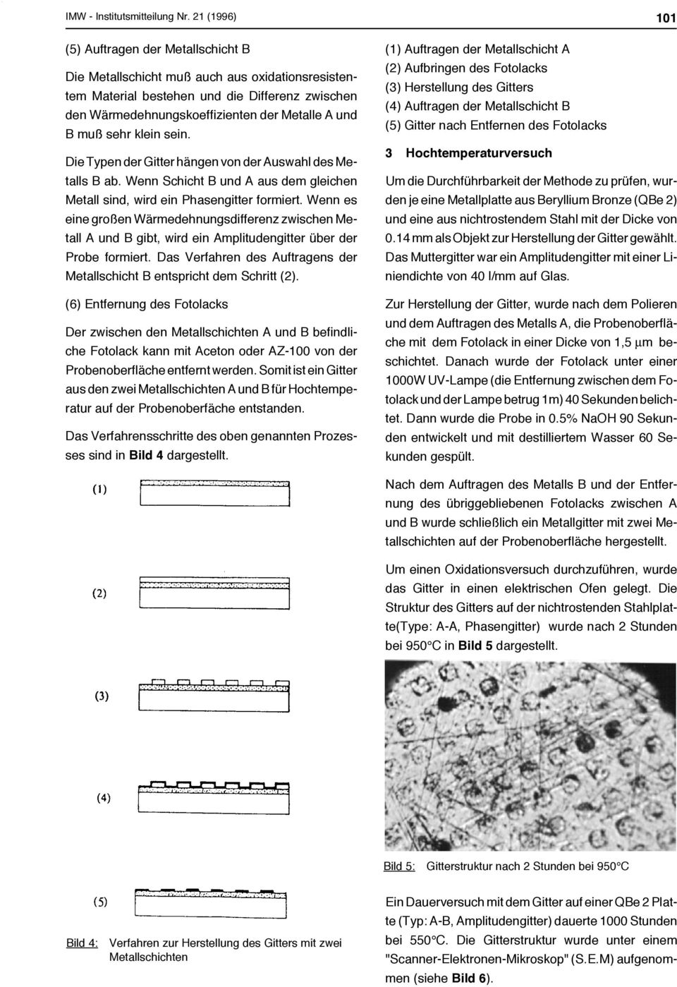 Wenn es eine gro en WŠrmedehnungsdifferenz zwischen Metall A und B gibt, wird ein Amplitudengitter Ÿber der Probe formiert. Das Verfahren des Auftragens der Metallschicht B entspricht dem Schritt (2).