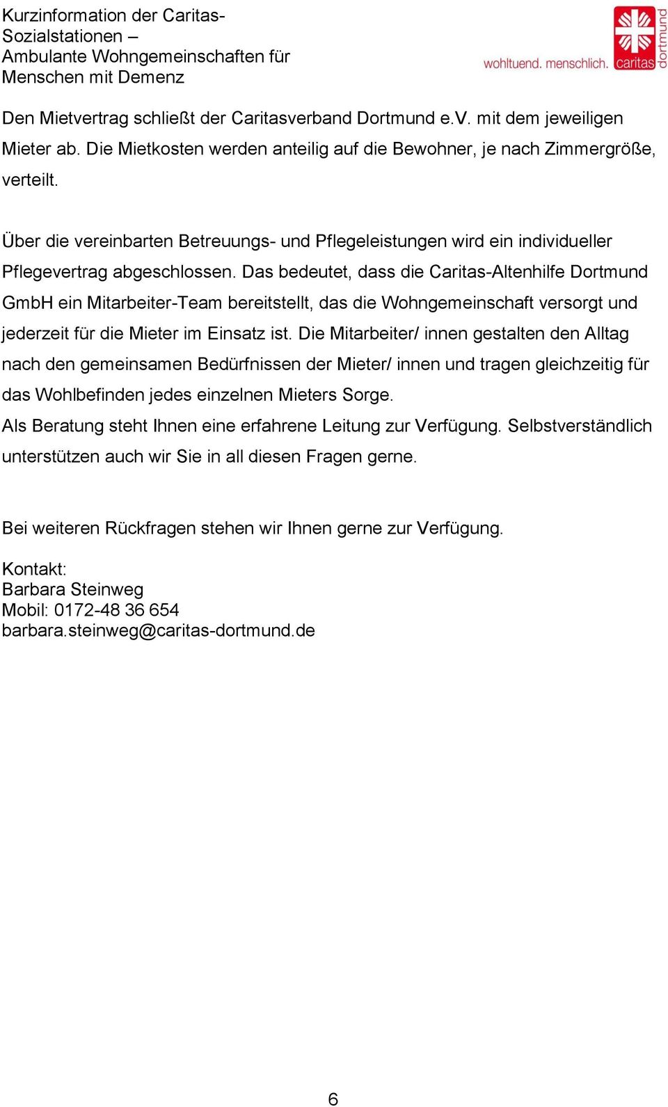 Das bedeutet, dass die Caritas-Altenhilfe Dortmund GmbH ein Mitarbeiter-Team bereitstellt, das die Wohngemeinschaft versorgt und jederzeit für die Mieter im Einsatz ist.