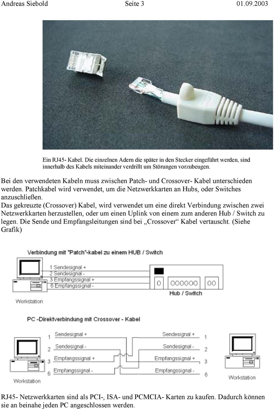 Das gekreuzte (Crossover) Kabel, wird verwendet um eine direkt Verbindung zwischen zwei Netzwerkkarten herzustellen, oder um einen Uplink von einem zum anderen Hub / Switch zu legen.