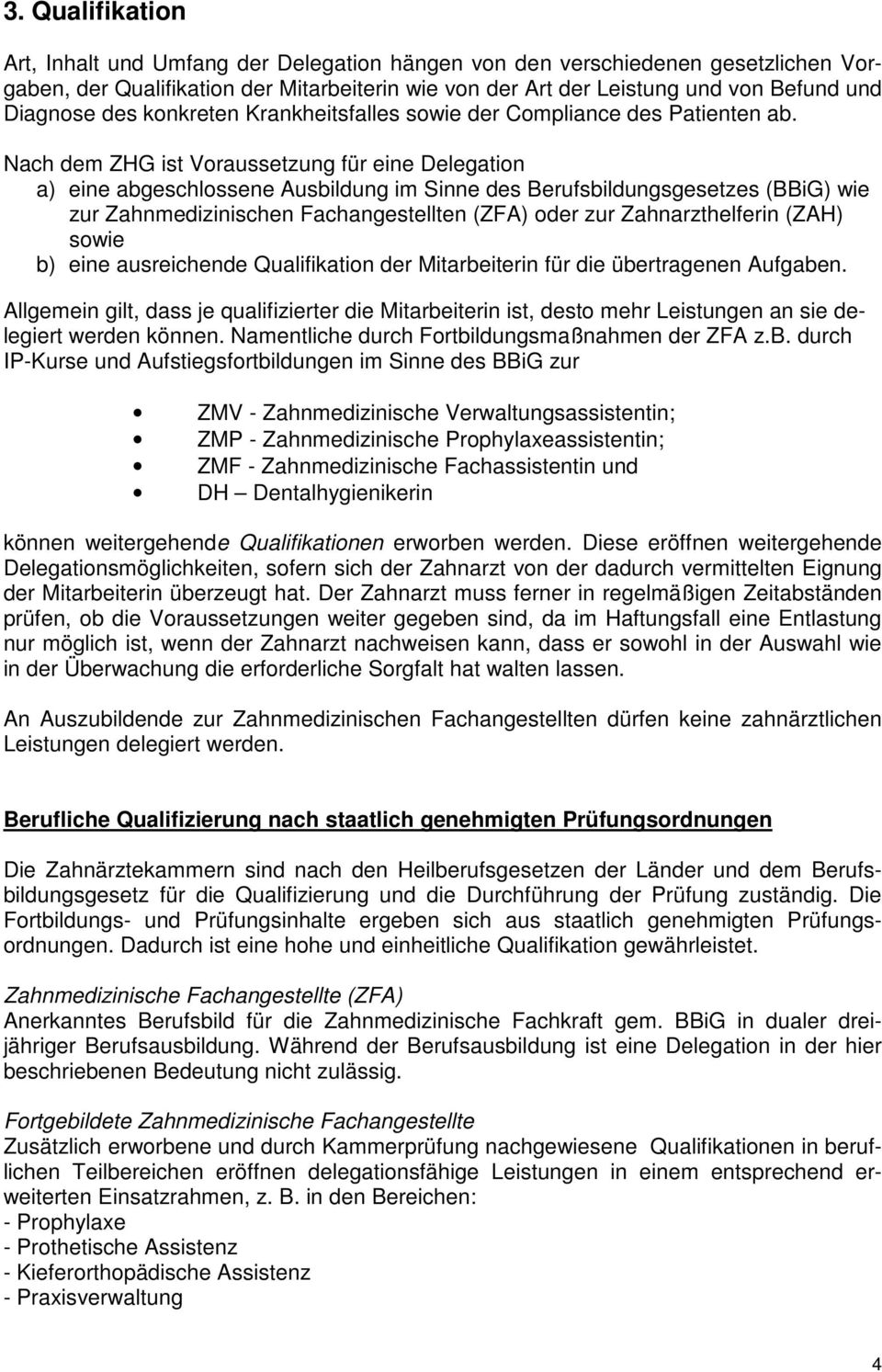 Nach dem ZHG ist Voraussetzung für eine Delegation a) eine abgeschlossene Ausbildung im Sinne des Berufsbildungsgesetzes (BBiG) wie zur Zahnmedizinischen Fachangestellten (ZFA) oder zur