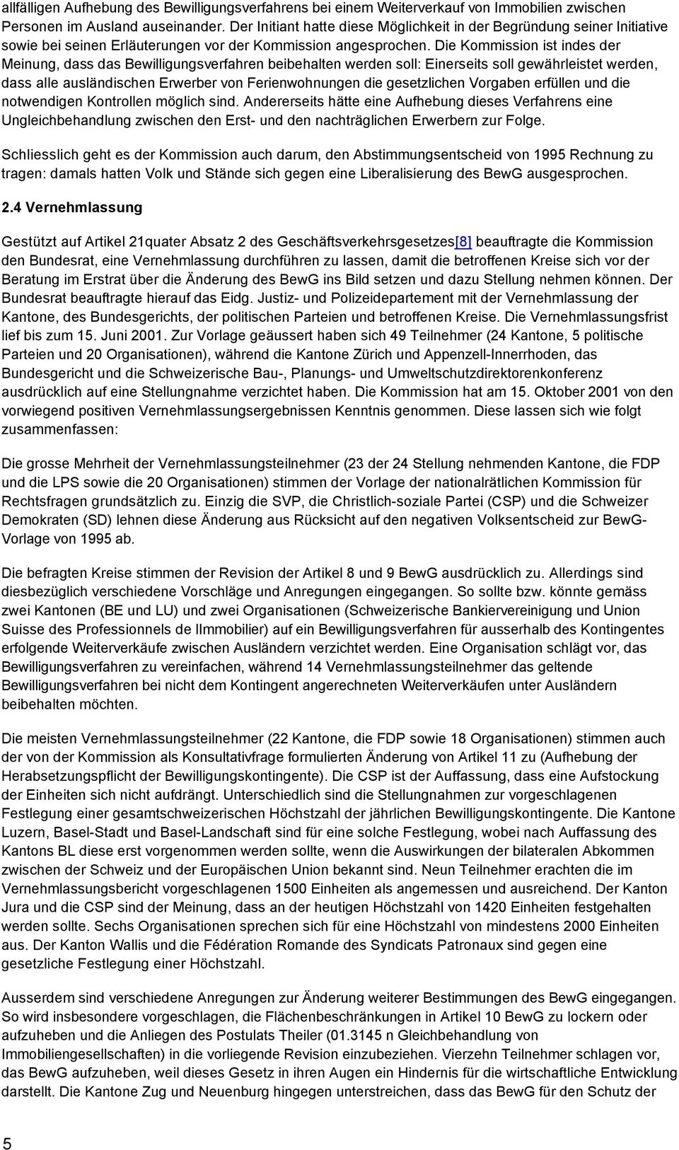 Die Kommission ist indes der Meinung, dass das Bewilligungsverfahren beibehalten werden soll: Einerseits soll gewährleistet werden, dass alle ausländischen Erwerber von Ferienwohnungen die