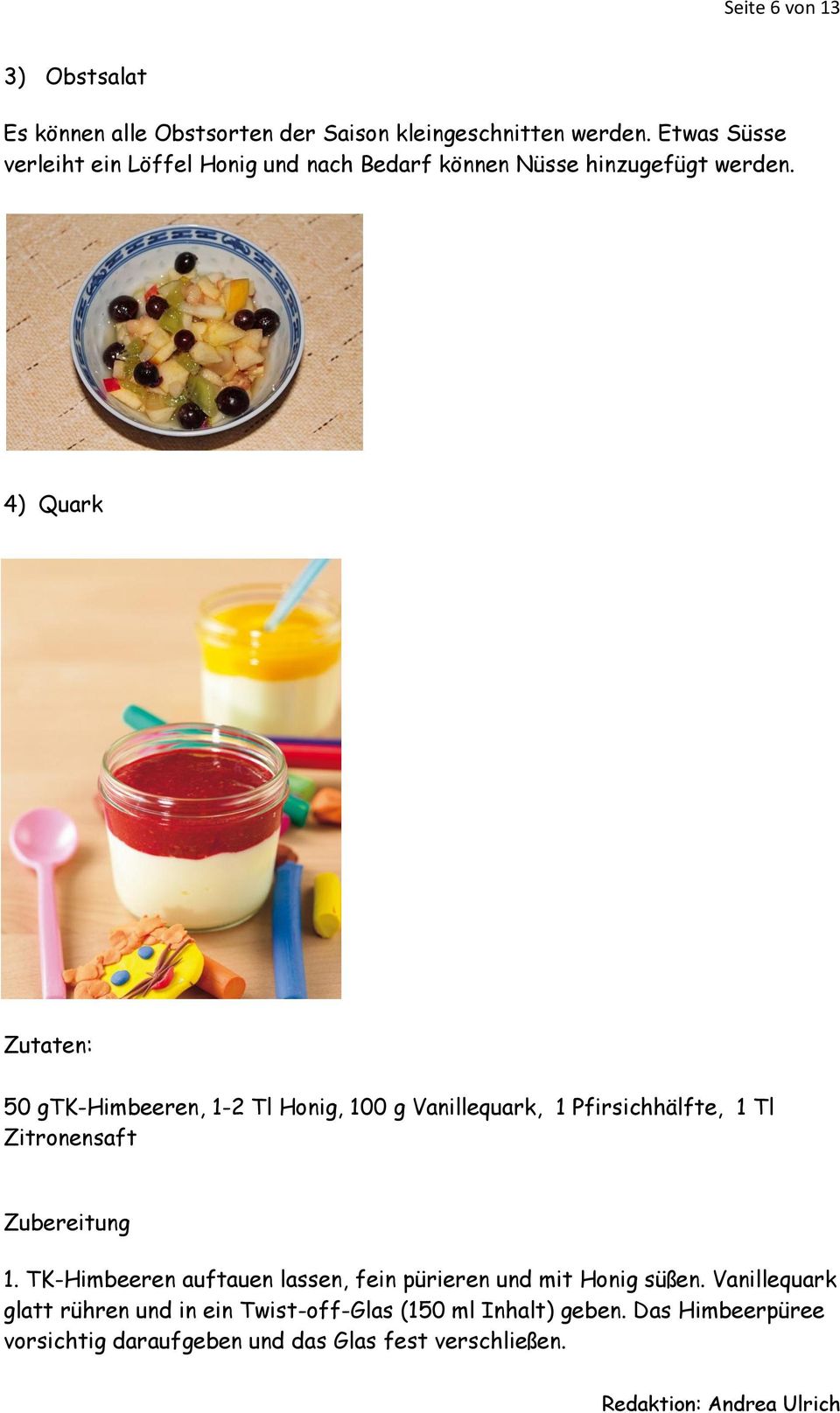 4) Quark Zutaten: 50 gtk-himbeeren, 1-2 Tl Honig, 100 g Vanillequark, 1 Pfirsichhälfte, 1 Tl Zitronensaft Zubereitung 1.
