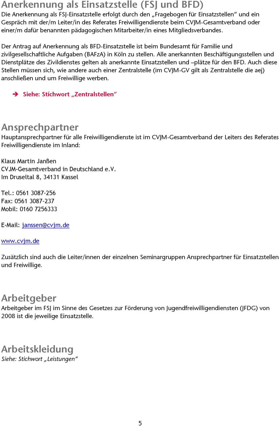 Der Antrag auf Anerkennung als BFD-Einsatzstelle ist beim Bundesamt für Familie und zivilgesellschaftliche Aufgaben (BAFzA) in Köln zu stellen.
