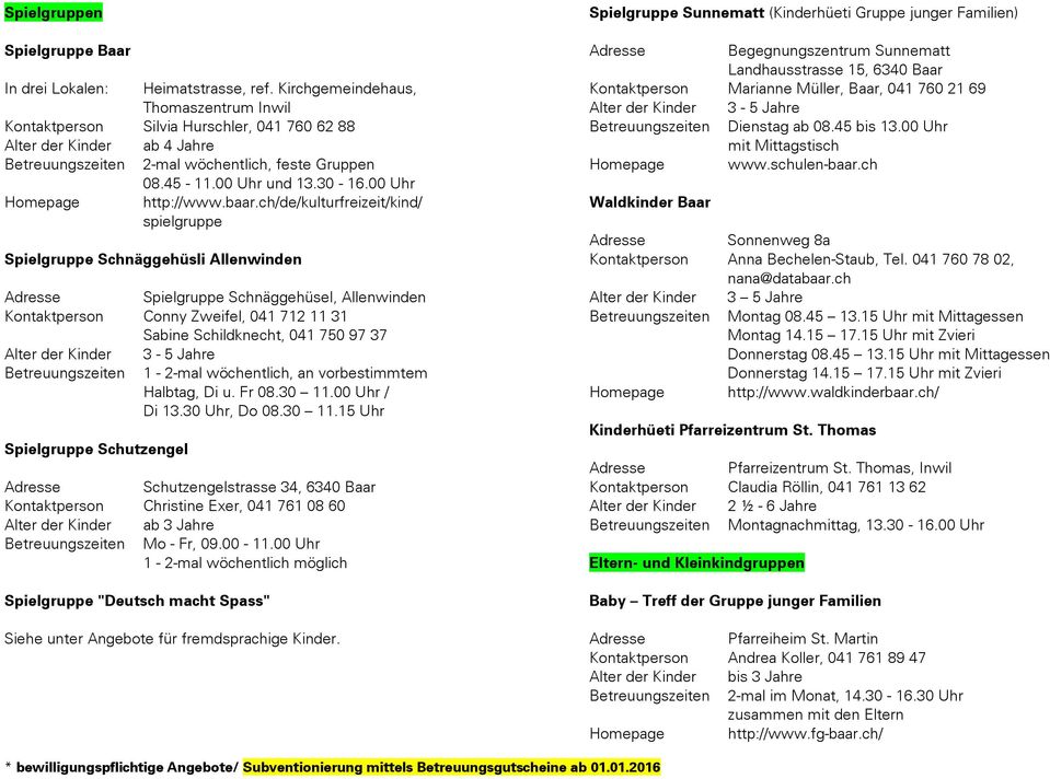 ch/de/kulturfreizeit/kind/ spielgruppe Spielgruppe Schnäggehüsli Allenwinden Spielgruppe Schnäggehüsel, Allenwinden Conny Zweifel, 041 712 11 31 Sabine Schildknecht, 041 750 97 37 3-5 Jahre 1-2-mal