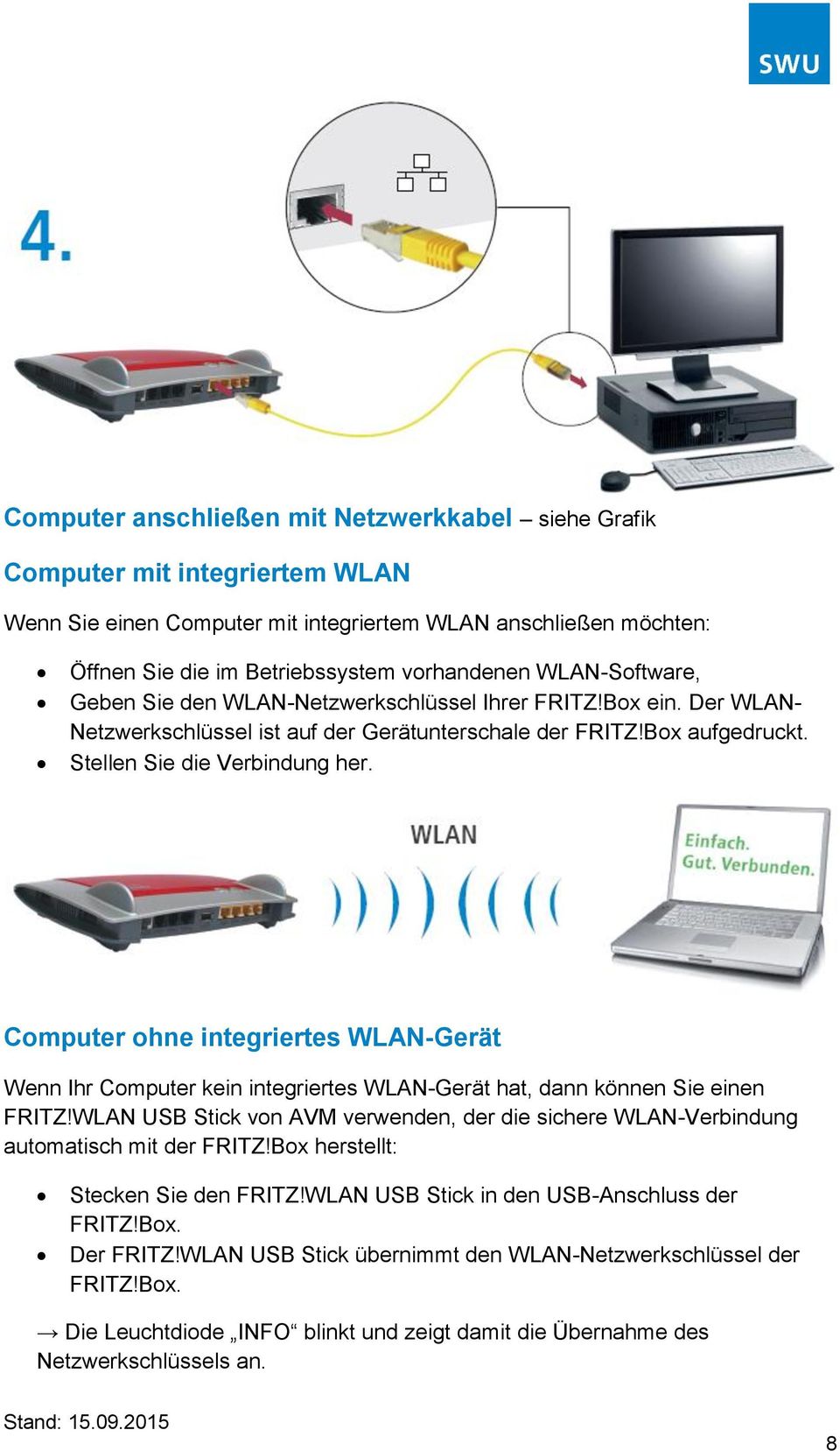 Computer ohne integriertes WLAN-Gerät Wenn Ihr Computer kein integriertes WLAN-Gerät hat, dann können Sie einen FRITZ!