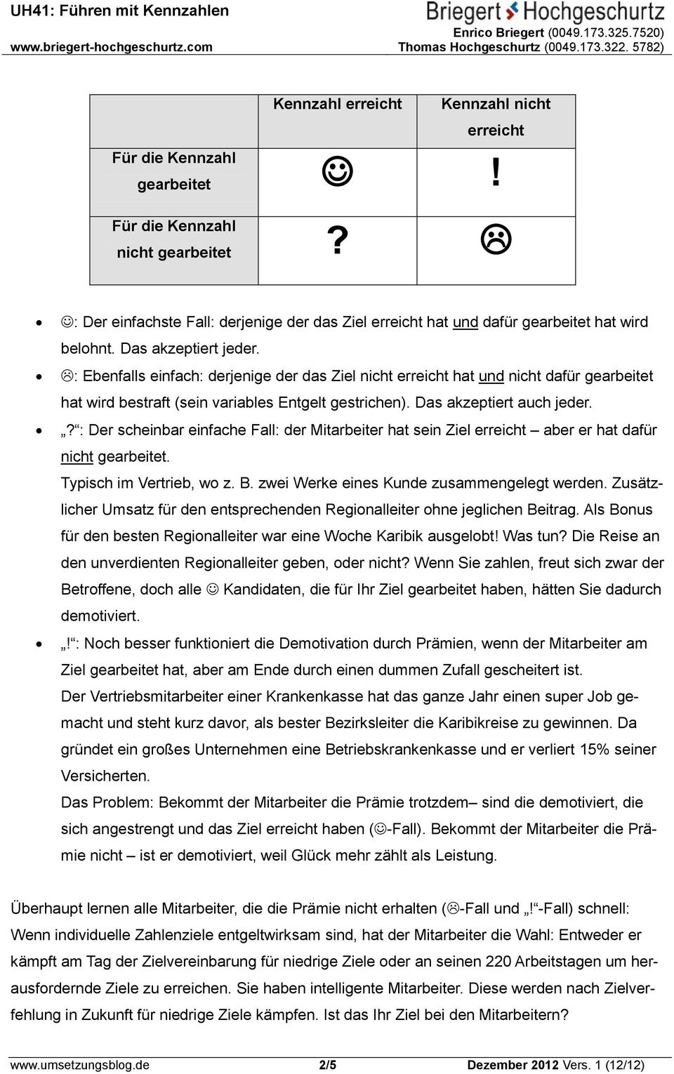 : Ebenfalls einfach: derjenige der das Ziel nicht erreicht hat und nicht dafür gearbeitet hat wird bestraft (sein variables Entgelt gestrichen). Das akzeptiert auch jeder.