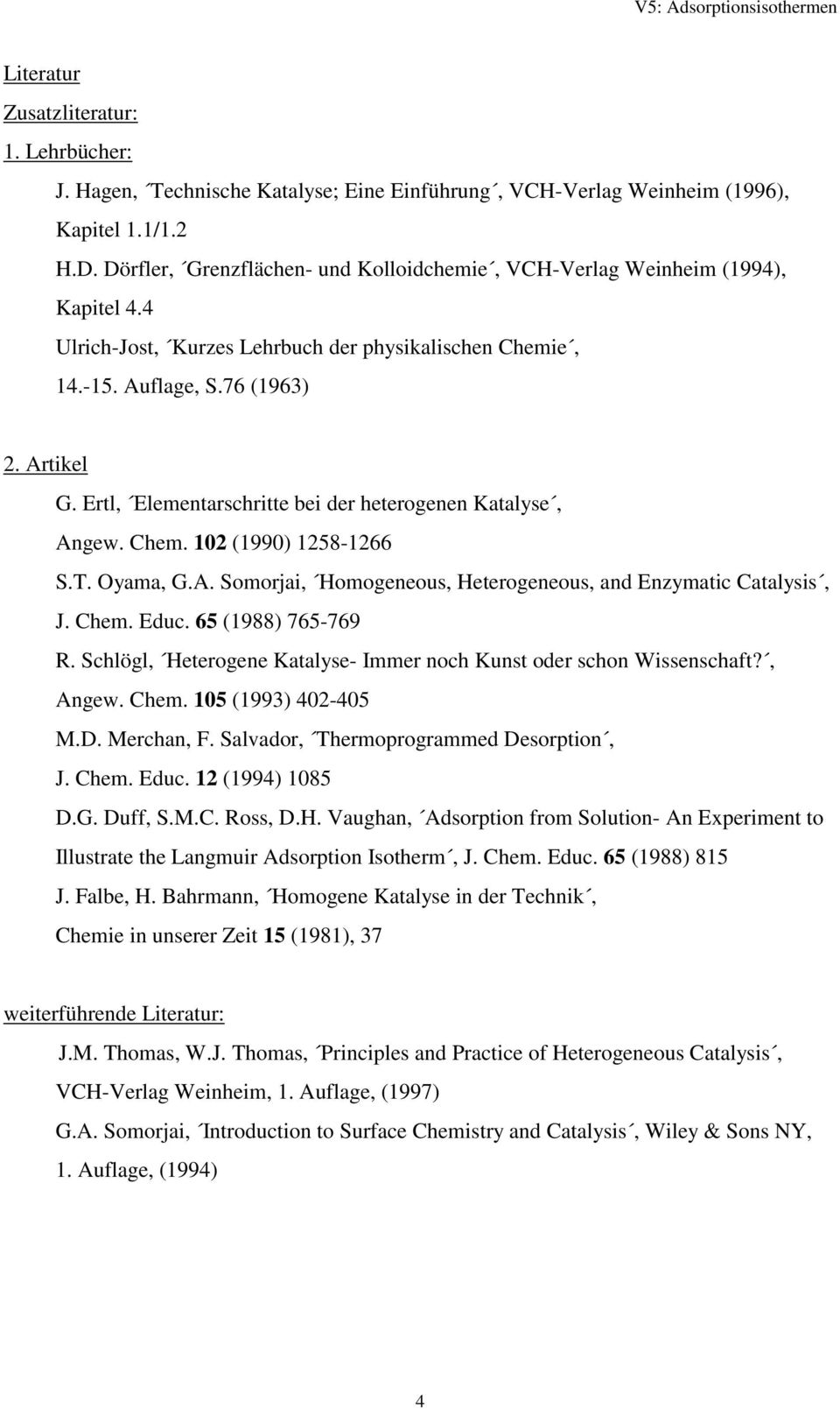 Ertl, Eleentarschritte bei der heterogenen Katalyse, Angew. Che. 102 (1990) 1258-1266 S.T. Oyaa, G.A. Soorjai, Hoogeneous, Heterogeneous, and Enzyatic Catalysis, J. Che. Educ. 65 (1988) 765-769 R.