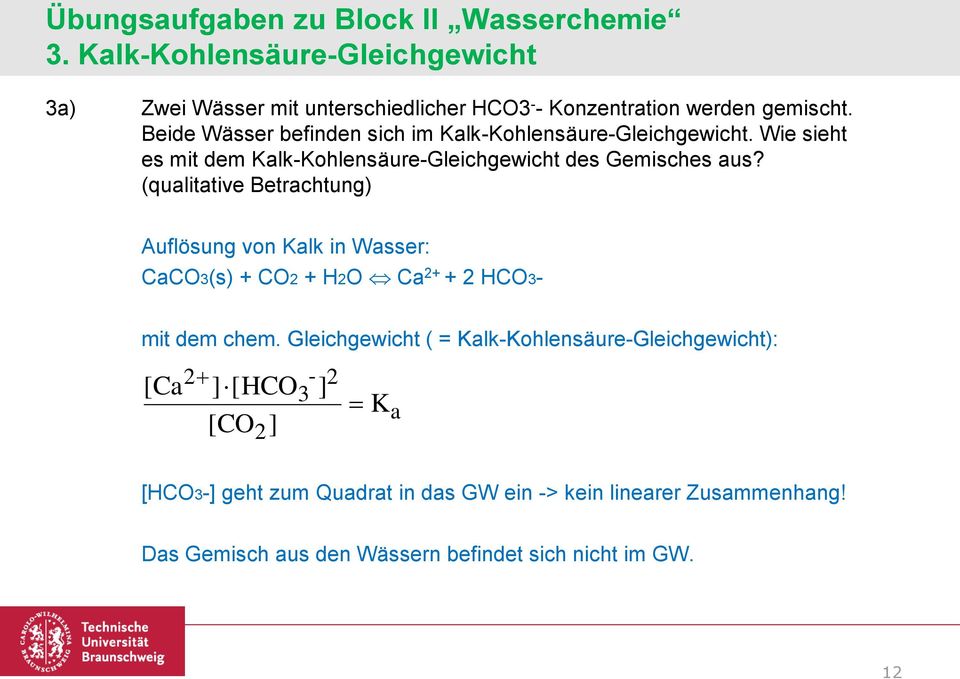 (qualitative Betrachtung) Auflösung von Kalk in Wasser: CaCO3(s) + CO + HO Ca + + HCO3- mit dem chem.