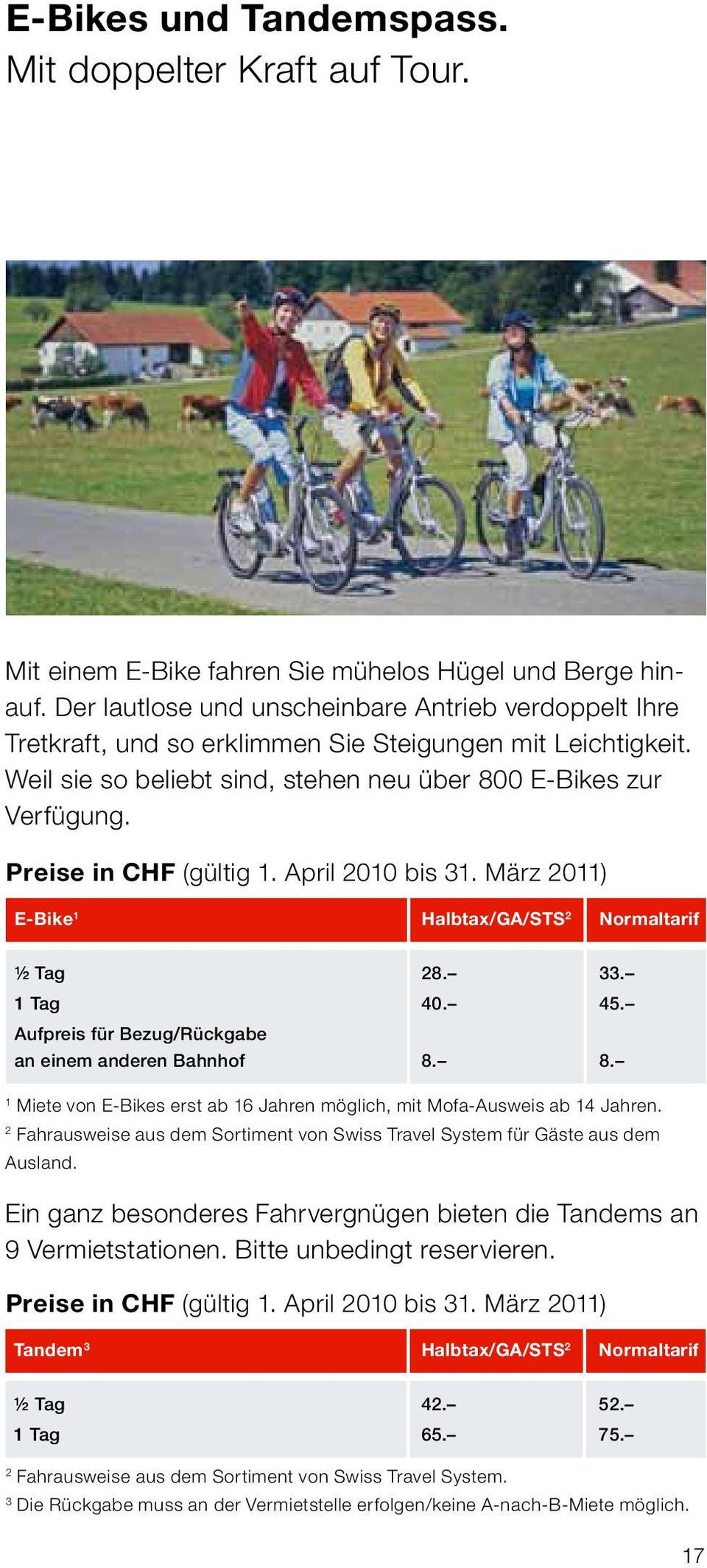 Preise in CHF (gültig 1. April 2010 bis 31. März 2011) E-Bike 1 Halbtax/GA/STS 2 Normaltarif ½ Tag 28. 33. 1 Tag 40. 45. Aufpreis für Bezug/Rückgabe an einem anderen Bahnhof 8.