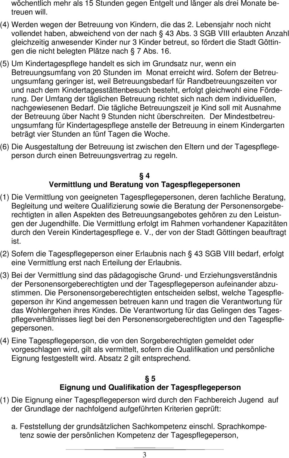 3 SGB VIII erlaubten Anzahl gleichzeitig anwesender Kinder nur 3 Kinder betreut, so fördert die Stadt Göttingen die nicht belegten Plätze nach 7 Abs. 16.