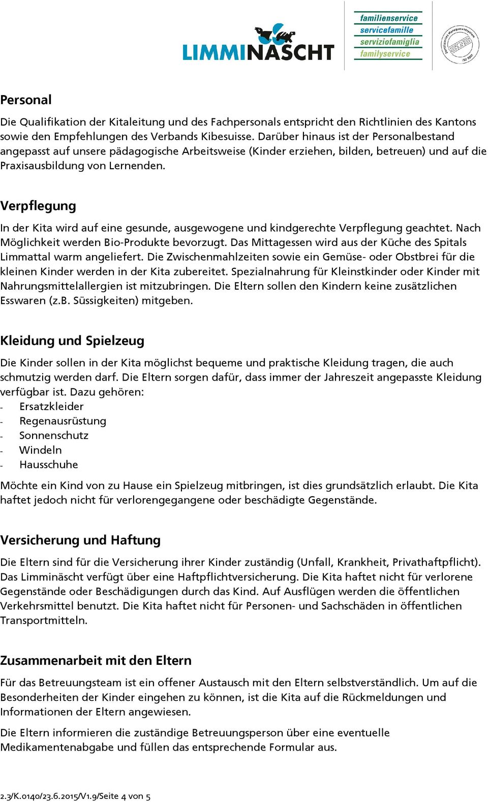 Verpflegung In der Kita wird auf eine gesunde, ausgewogene und kindgerechte Verpflegung geachtet. Nach Möglichkeit werden Bio-Produkte bevorzugt.