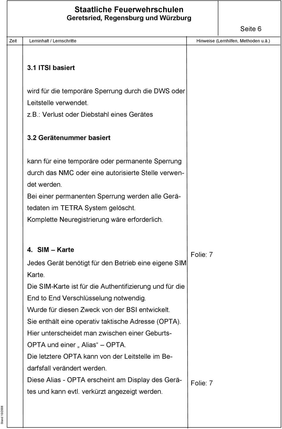 Bei einer permanenten Sperrung werden alle Gerätedaten im TETRA System gelöscht. Komplette Neuregistrierung wäre erforderlich. 4. SIM Karte Jedes Gerät benötigt für den Betrieb eine eigene SIM Karte.