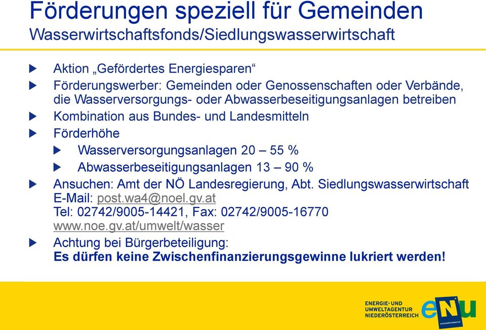 Wasserversorgungsanlagen 20 55 % Abwasserbeseitigungsanlagen 13 90 % Ansuchen: Amt der NÖ Landesregierung, Abt. Siedlungswasserwirtschaft E-Mail: post.
