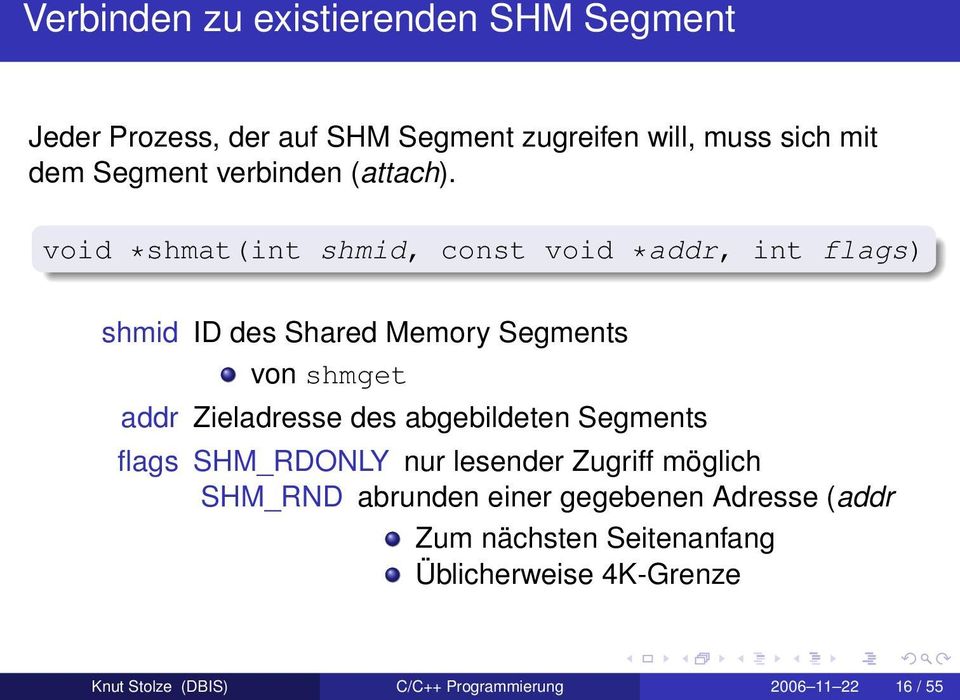 void *shmat(int shmid, const void *addr, int flags) shmid ID des Shared Memory Segments von shmget addr Zieladresse des