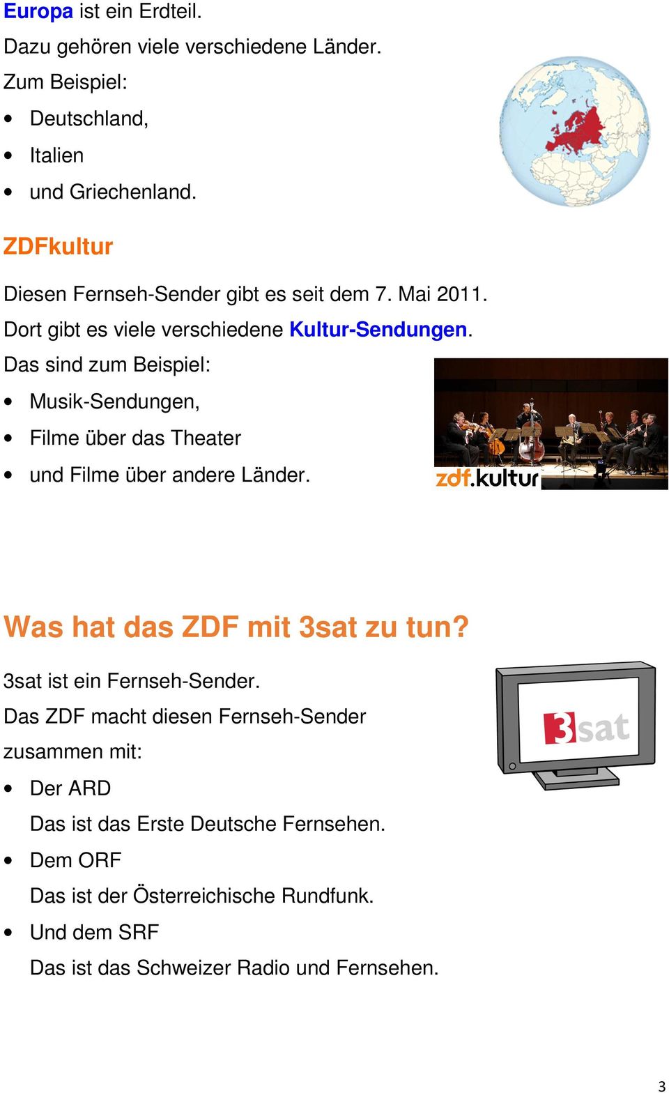 Das sind zum Beispiel: Musik-Sendungen, Filme über das Theater und Filme über andere Länder. Was hat das ZDF mit 3sat zu tun?