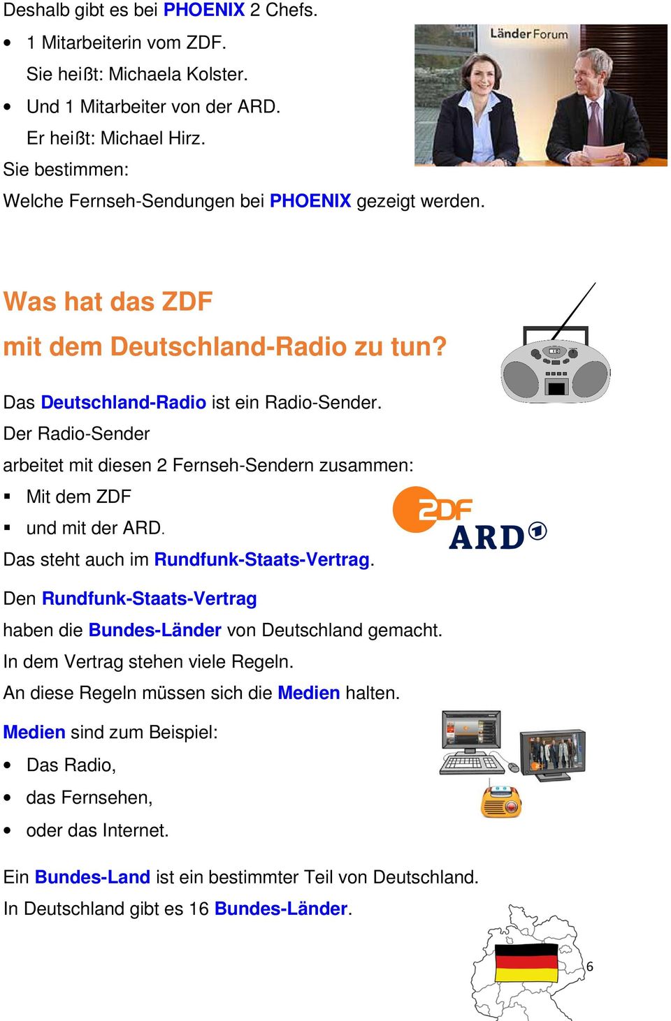 Der Radio-Sender arbeitet mit diesen 2 Fernseh-Sendern zusammen: Mit dem ZDF und mit der ARD. Das steht auch im Rundfunk-Staats-Vertrag.