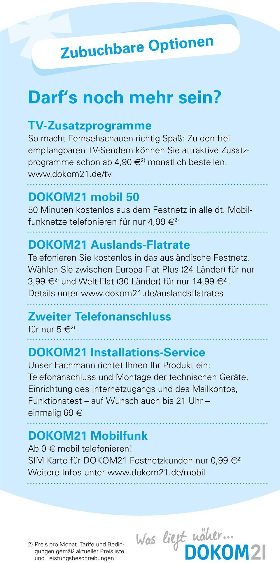 de/tv DOKOM21 mobil 50 50 Minuten kostenlos aus dem Festnetz in alle dt. Mobilfunknetze telefonieren für nur 4,99 2) DOKOM21 Auslands-Flatrate Telefonieren Sie kostenlos in das ausländische Festnetz.