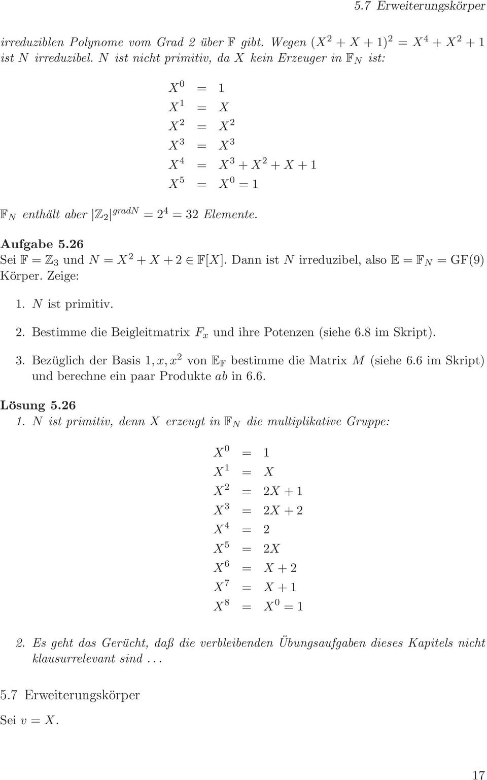 26 Sei F = Z 3 und N = X 2 + X + 2 F[X]. Dann ist N irreduzibel, also E = F N = GF(9) Körper. Zeige: 1. N ist primitiv. 2. Bestimme die Beigleitmatrix F x und ihre Potenzen (siehe 6.8 im Skript). 3. Bezüglich der Basis 1,x,x 2 von E F bestimme die Matrix M (siehe 6.