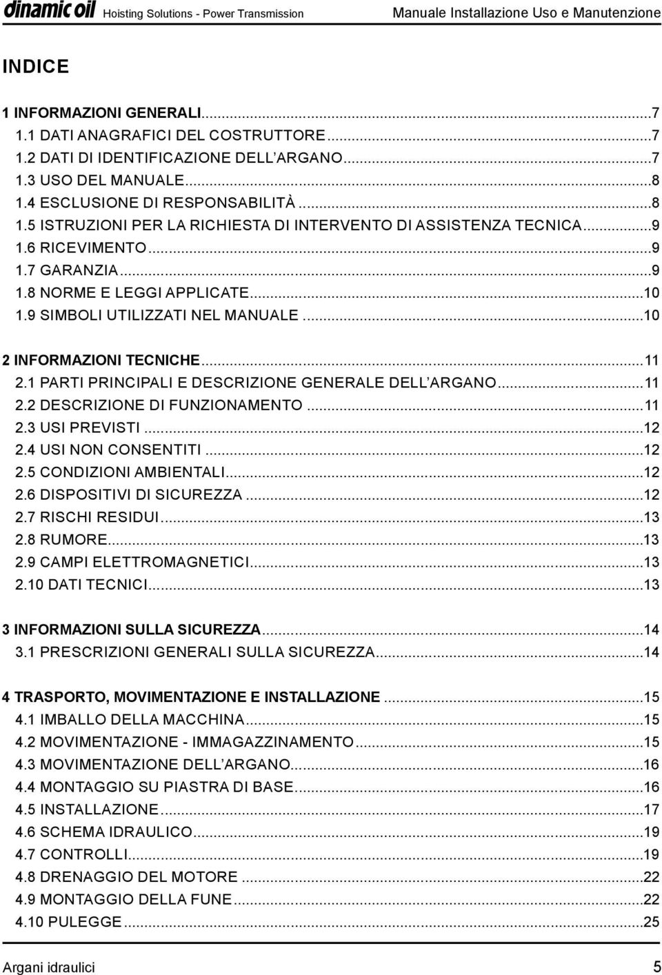 9 SIMBOLI UTILIZZATI NEL MANUALE...10 2 INFORMAZIONI TECNICHE...11 2.1 PARTI PRINCIPALI E DESCRIZIONE GENERALE DELL ARGANO...11 2.2 DESCRIZIONE DI FUNZIONAMENTO...11 2.3 USI PREVISTI...12 2.