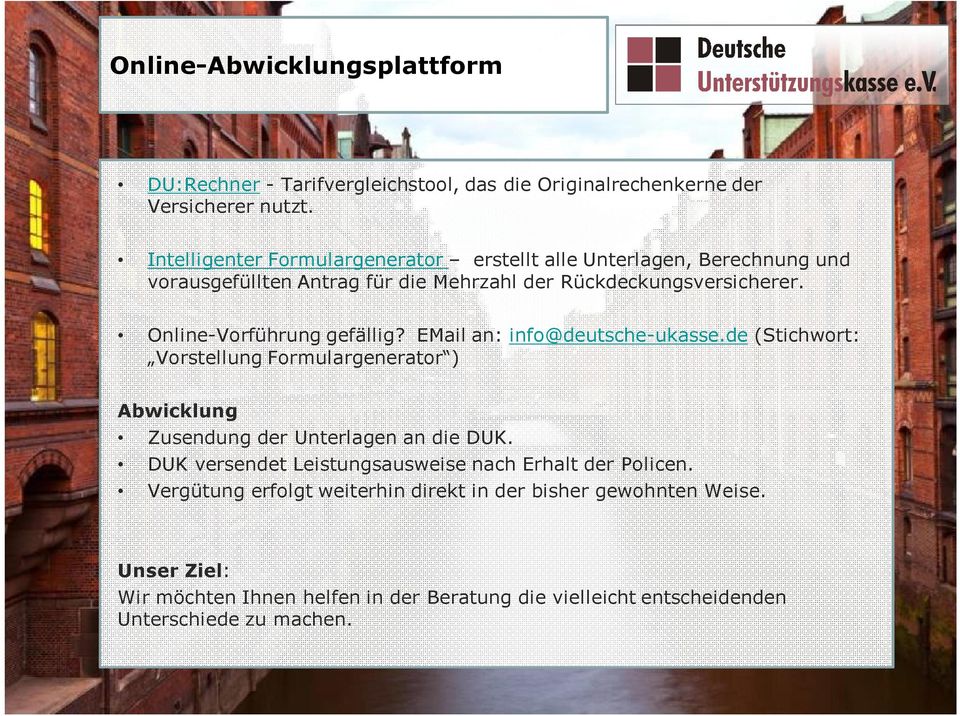 Online-Vorführung gefällig? EMail an: info@deutsche-ukasse.de (Stichwort: Vorstellung Formulargenerator ) Abwicklung Zusendung der Unterlagen an die DUK.