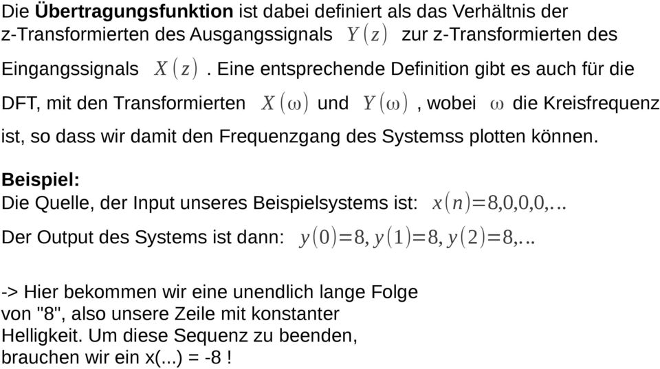 des Systemss plotten können. Beispiel: Die Quelle, der Input unseres Beispielsystems ist: x(n)=8,0,0,0,... Der Output des Systems ist dann: y(0)=8, y(1)=8, y(2)=8,.