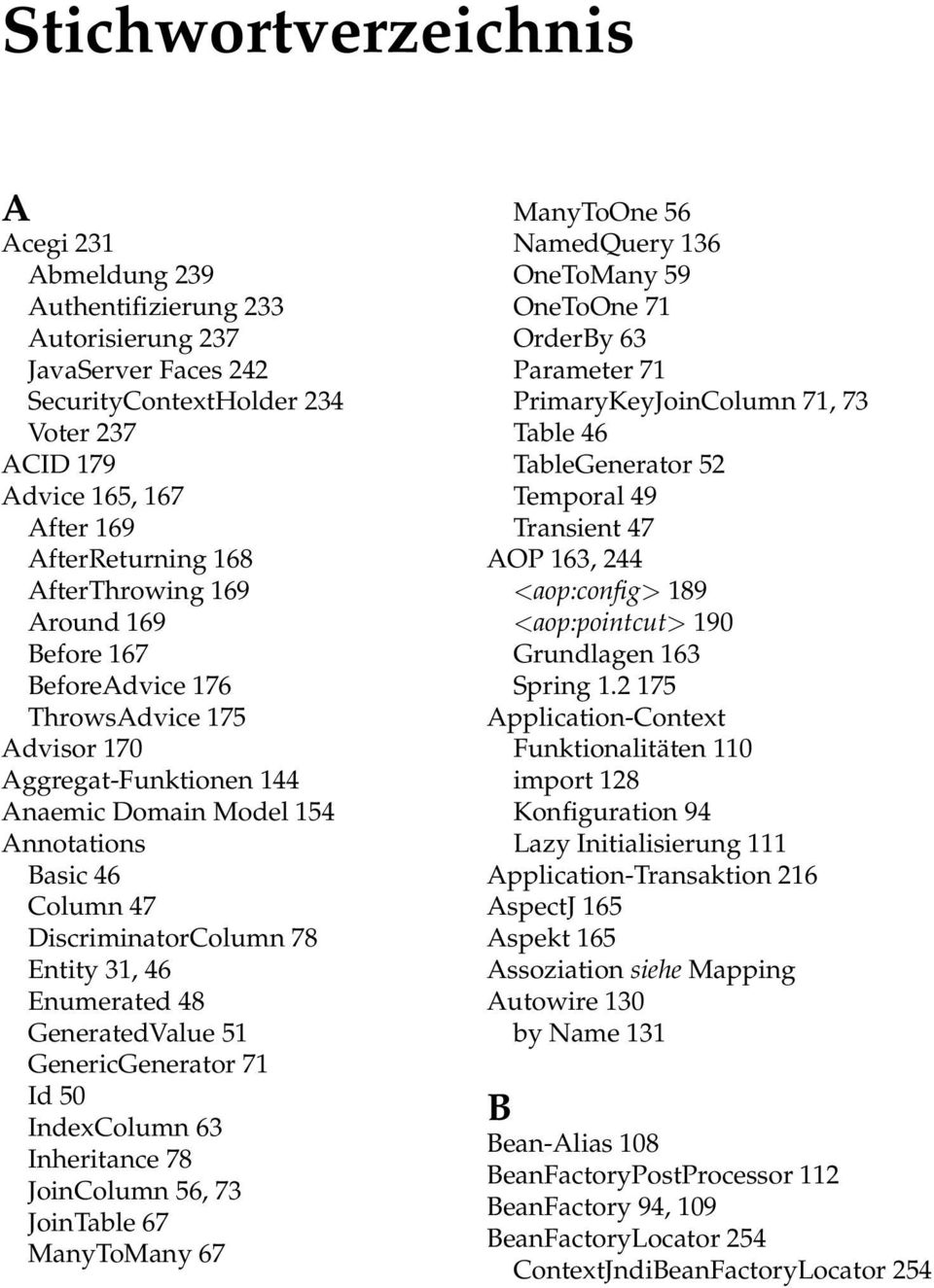 46 Enumerated 48 GeneratedValue 51 GenericGenerator 71 Id 50 IndexColumn 63 Inheritance 78 JoinColumn 56, 73 JoinTable 67 ManyToMany 67 ManyToOne 56 NamedQuery 136 OneToMany 59 OneToOne 71 OrderBy 63