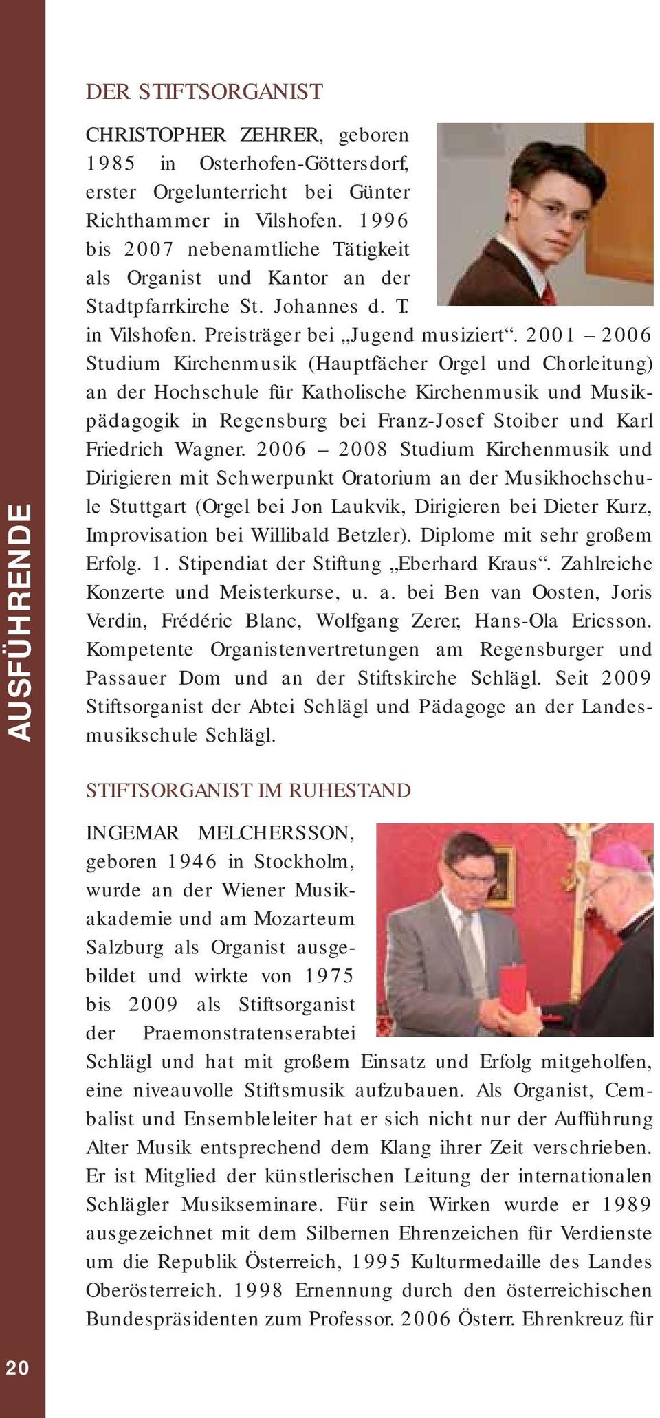 2001 2006 Studium Kirchenmusik (Hauptfächer Orgel und Chorleitung) an der Hochschule für Katholische Kirchenmusik und Musikpädagogik in Regensburg bei Franz-Josef Stoiber und Karl Friedrich Wagner.