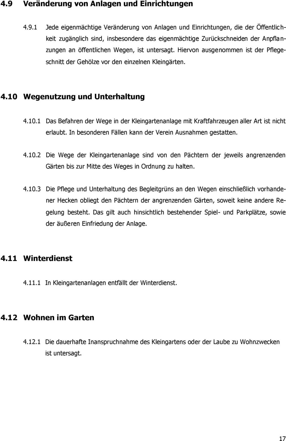 Wegenutzung und Unterhaltung 4.10.1 Das Befahren der Wege in der Kleingartenanlage mit Kraftfahrzeugen aller Art ist nicht erlaubt. In besonderen Fällen kann der Verein Ausnahmen gestatten. 4.10.2 Die Wege der Kleingartenanlage sind von den Pächtern der jeweils angrenzenden Gärten bis zur Mitte des Weges in Ordnung zu halten.