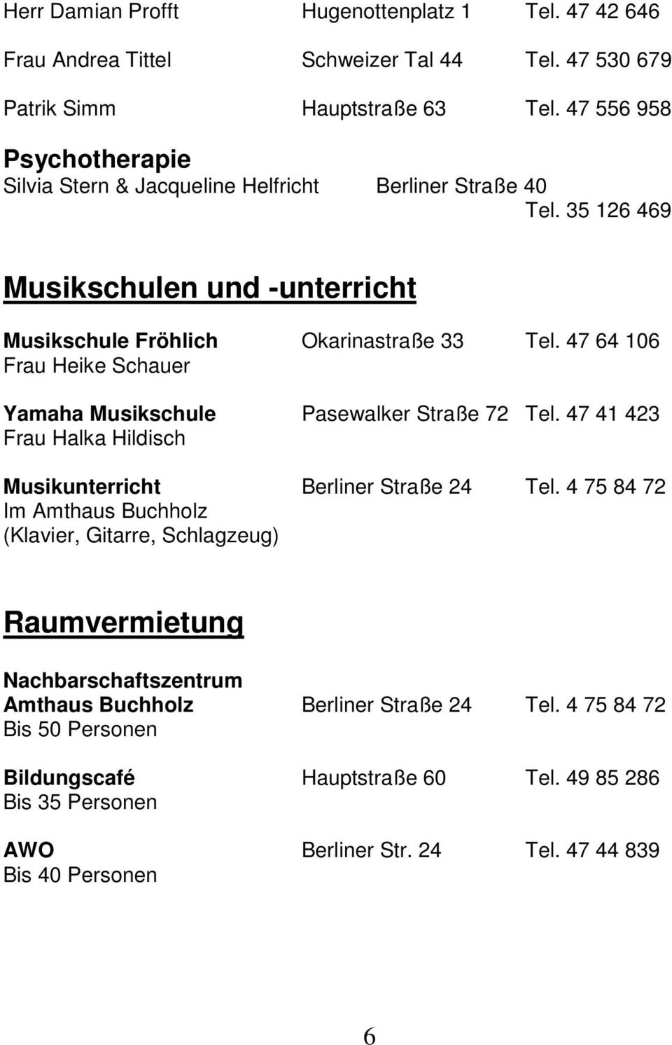 47 64 106 Frau Heike Schauer Yamaha Musikschule Pasewalker Straße 72 Tel. 47 41 423 Frau Halka Hildisch Musikunterricht Berliner Straße 24 Tel.