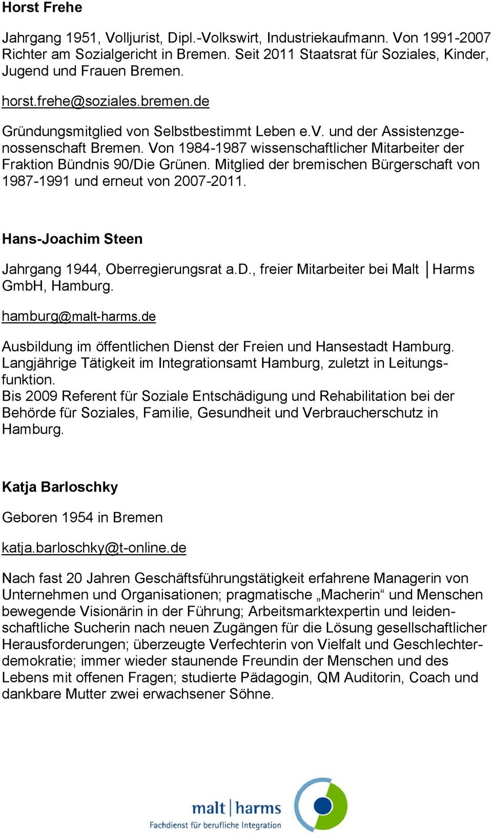 Mitglied der bremischen Bürgerschaft von 1987-1991 und erneut von 2007-2011. Hans-Joachim Steen Jahrgang 1944, Oberregierungsrat a.d., freier Mitarbeiter bei Malt Harms GmbH, Hamburg.