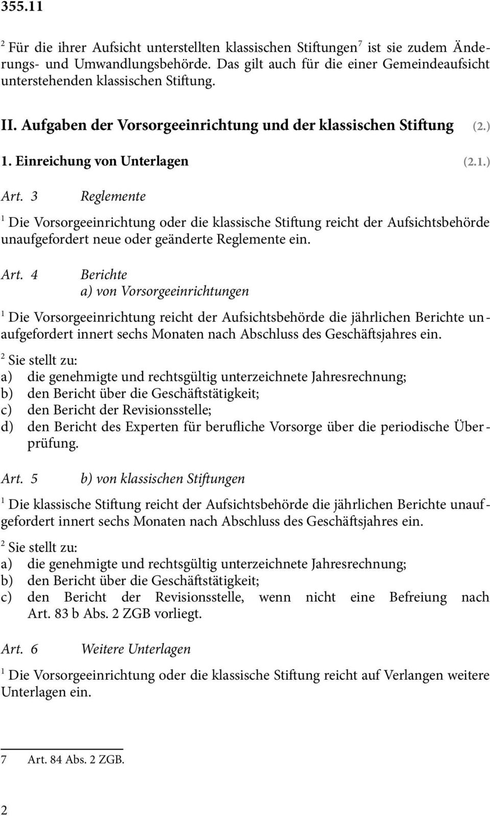 3 Reglemente Die Vorsorgeeinrichtung oder die klassische Stiftung reicht der Aufsichtsbehörde unaufgefordert neue oder geänderte Reglemente ein. Art.