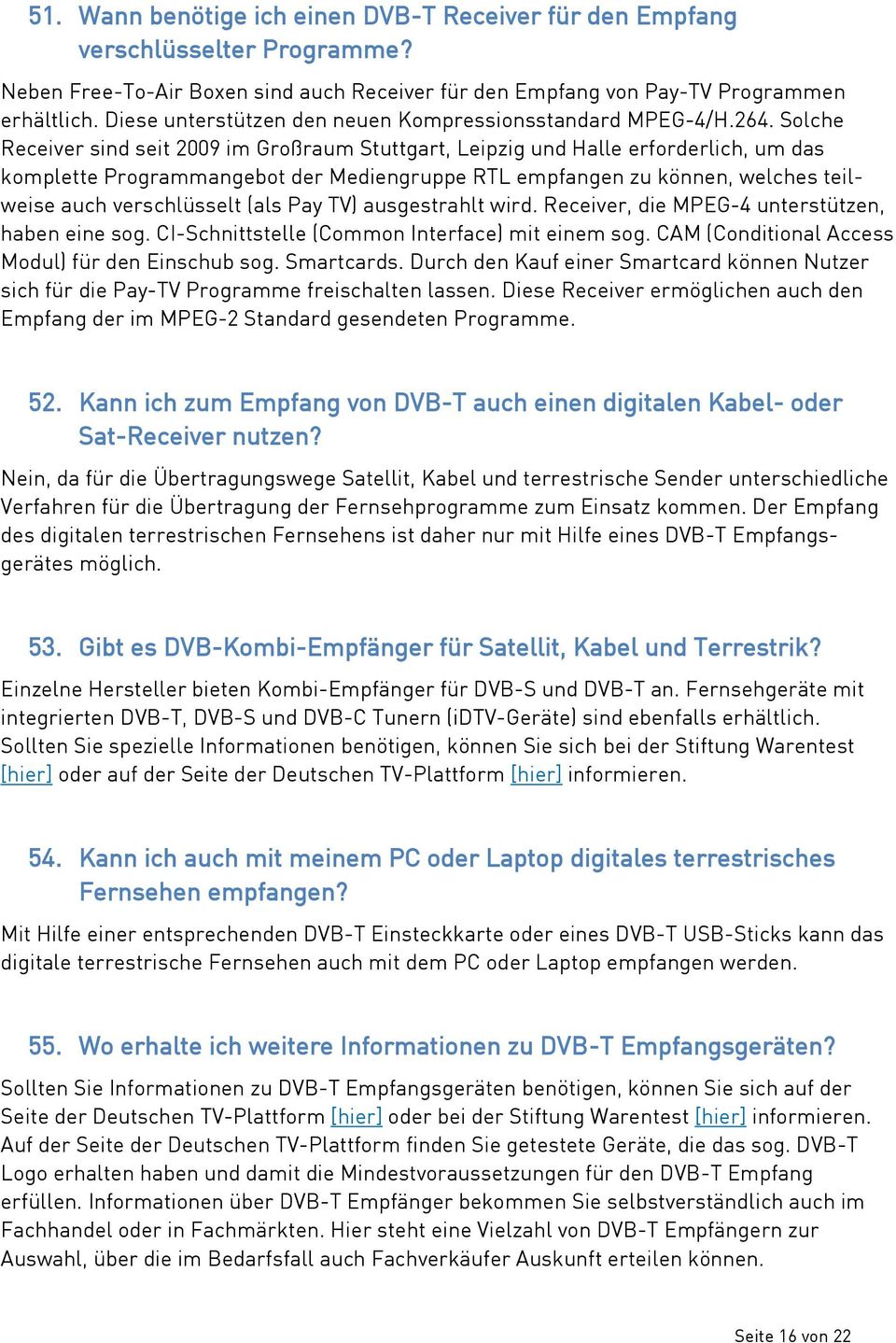 Solche Receiver sind seit 2009 im Großraum Stuttgart, Leipzig und Halle erforderlich, um das komplette Programmangebot der Mediengruppe RTL empfangen zu können, welches teilweise auch verschlüsselt