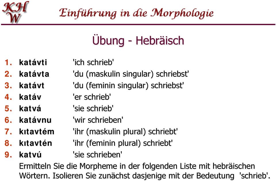 schrieb' 'sie schrieb' 'wir schrieben' 'ihr (maskulin plural) schriebt' 'ihr (feminin plural) schriebt' 'sie