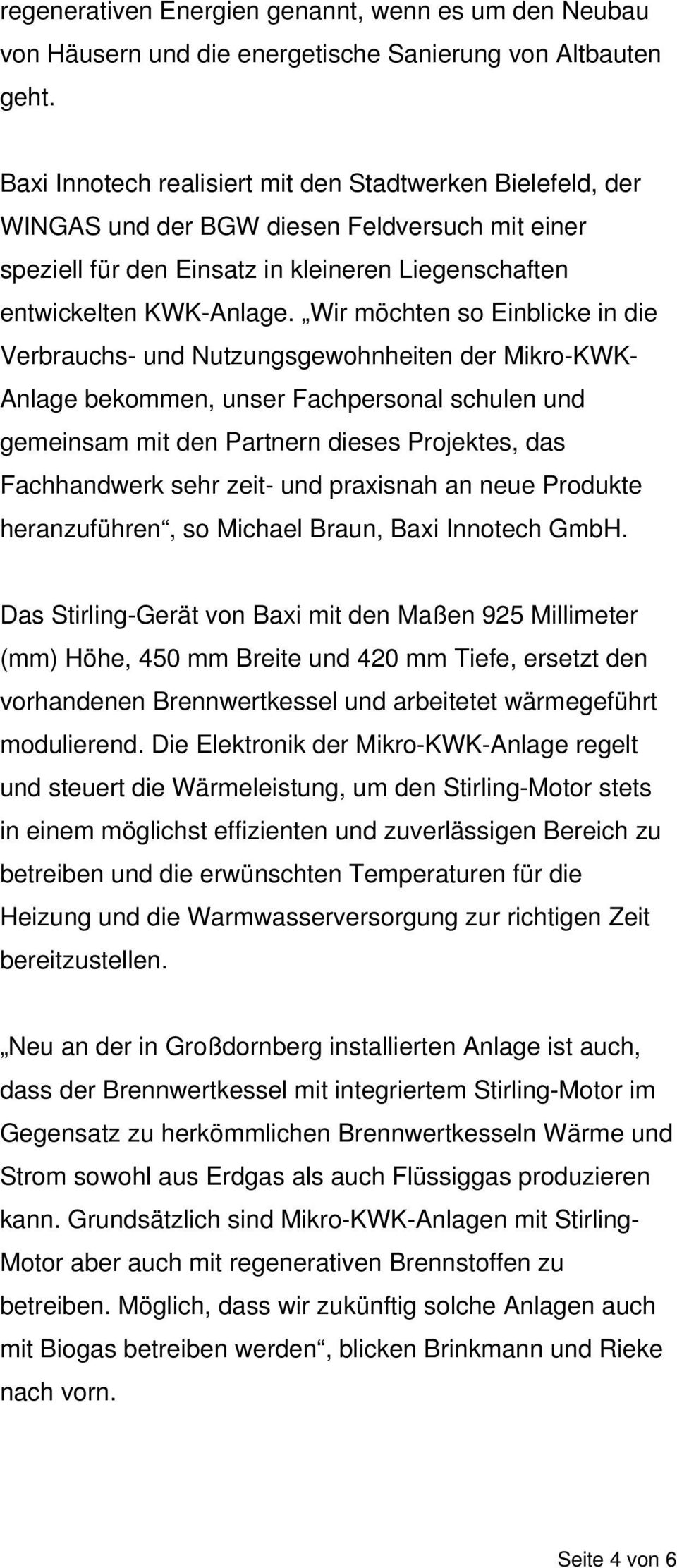 Wir möchten so Einblicke in die Verbrauchs- und Nutzungsgewohnheiten der Mikro-KWK- Anlage bekommen, unser Fachpersonal schulen und gemeinsam mit den Partnern dieses Projektes, das Fachhandwerk sehr