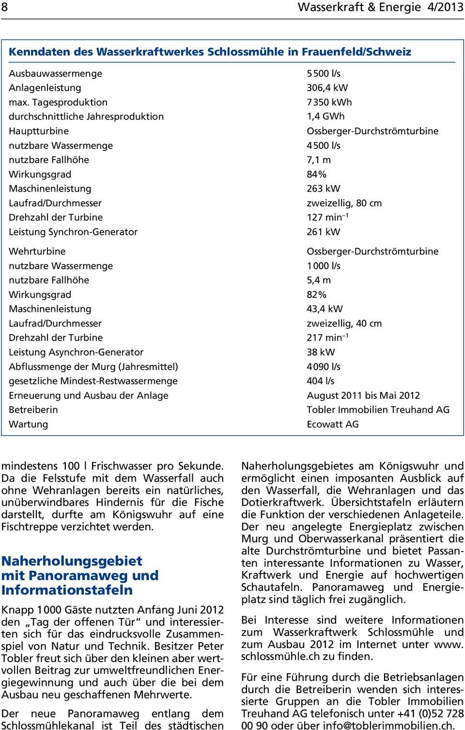 263 kw Laufrad/Durchmesser zweizellig, 80 cm Drehzahl der Turbine 127 min 1 Leistung Synchron-Generator 261 kw Wehrturbine Ossberger-Durchströmturbine nutzbare Wassermenge 1000 l/s nutzbare Fallhöhe