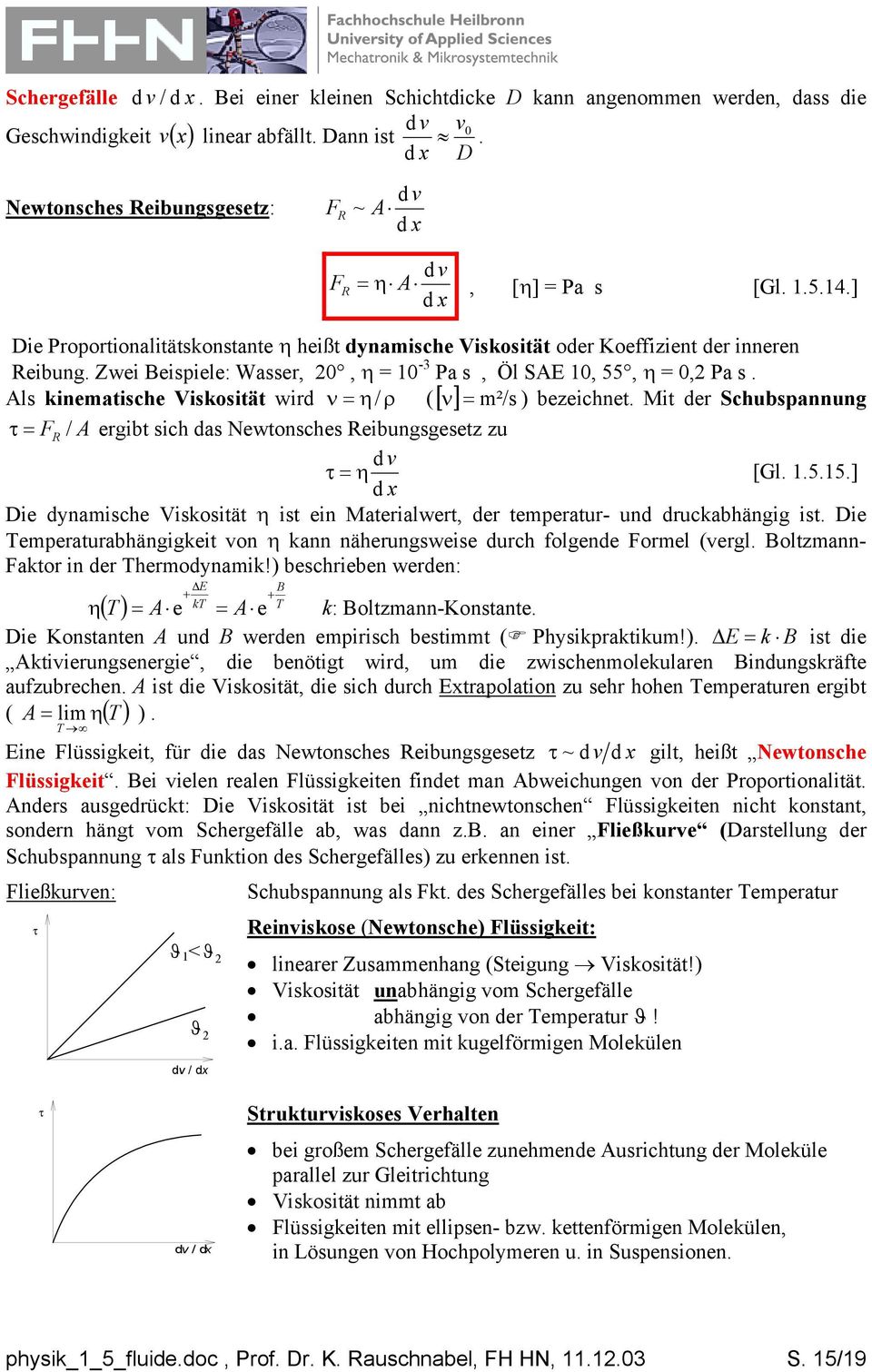 Zwei Beisiele: Wasser,, η = -3 Pa s, Öl SAE, 55, η =, Pa s. Als kinematische Viskosität wird ν = η/ ρ ([ ν ] = m²/s ) bezeichnet.
