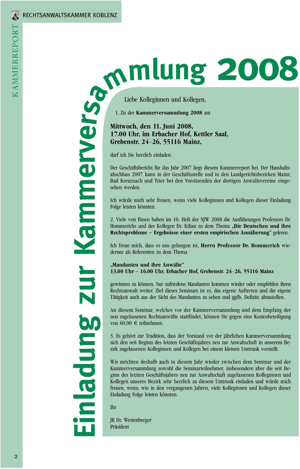 Der Haushaltsabschluss 2007 kann in der Geschäftsstelle und in den Landgerichtsbezirken Mainz, Bad Kreuznach und Trier bei den Vorsitzenden der dortigen Anwaltsvereine eingesehen werden.