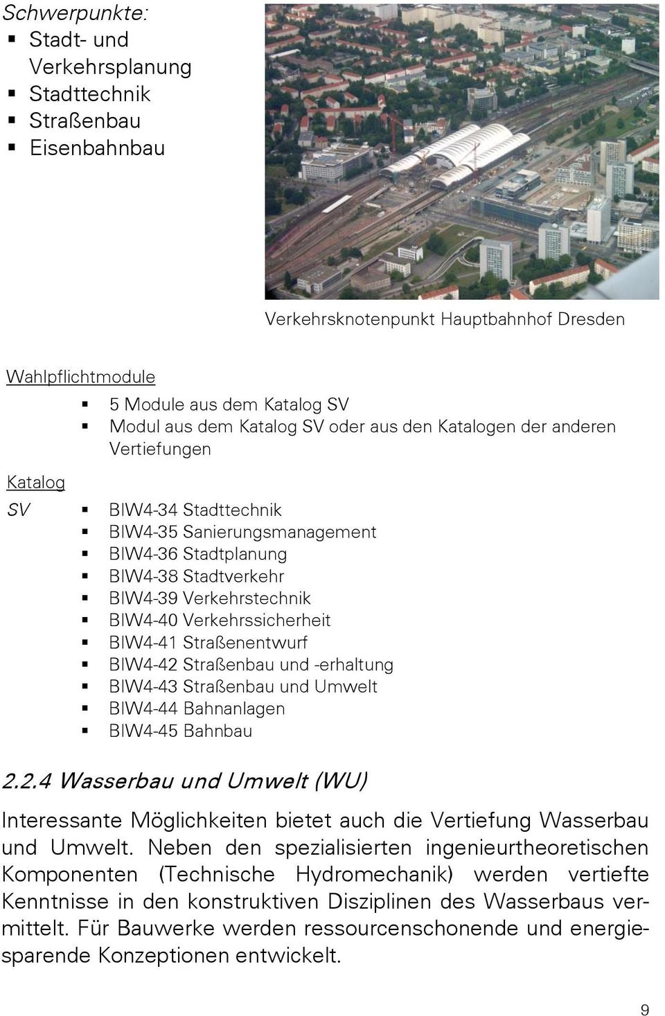 BIW4-41 Straßenentwurf BIW4-42 Straßenbau und -erhaltung BIW4-43 Straßenbau und Umwelt BIW4-44 Bahnanlagen BIW4-45 Bahnbau 2.2.4 Wasserbau und Umwelt (WU) Interessante Möglichkeiten bietet auch die Vertiefung Wasserbau und Umwelt.