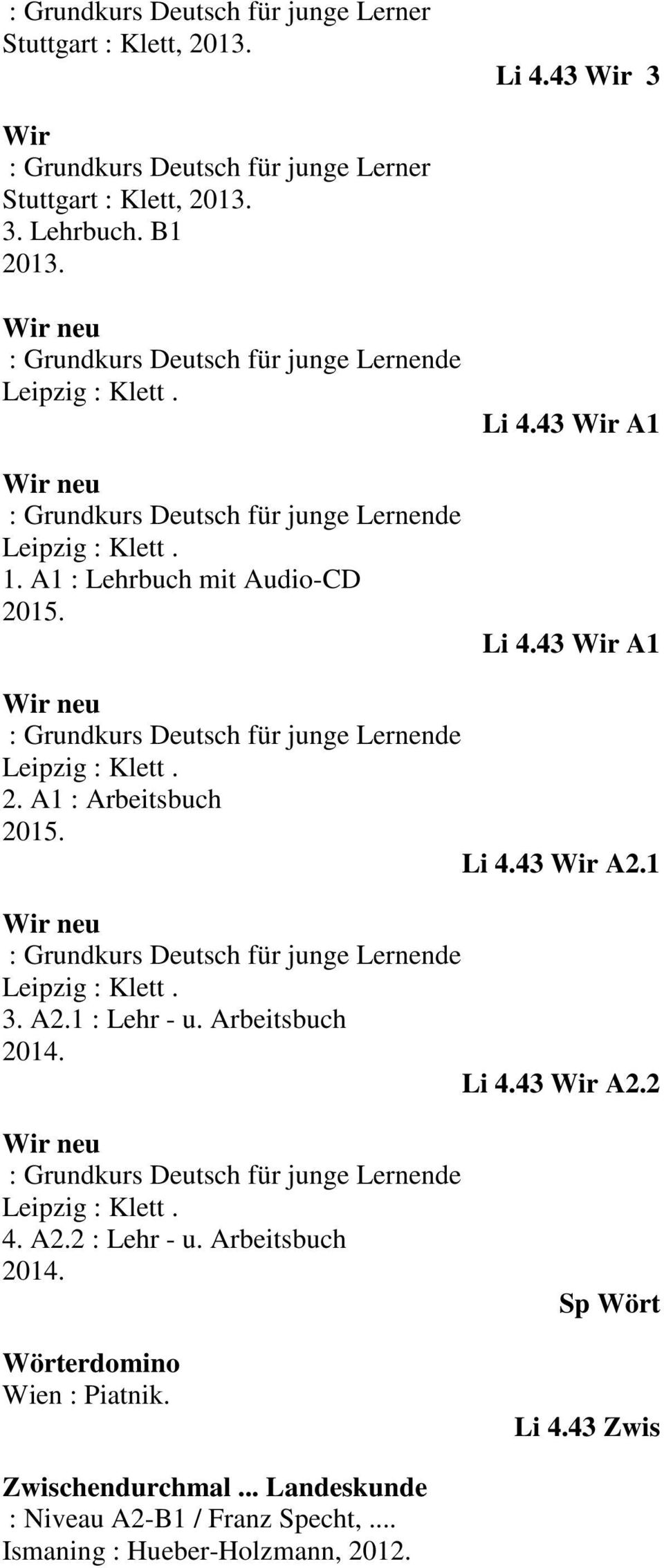 43 Wir A1 Wir neu : Grundkurs Deutsch für junge Lernende Leipzig : Klett. 2. A1 : Arbeitsbuch Li 4.43 Wir A2.1 Wir neu : Grundkurs Deutsch für junge Lernende Leipzig : Klett. 3. A2.1 : Lehr - u.