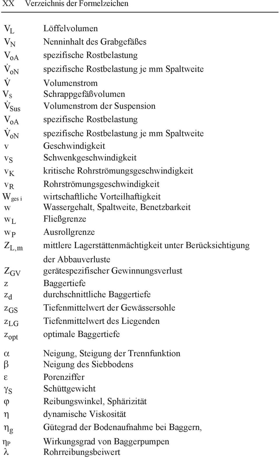 Rohrströmungsgeschwindigkeit v R Rohrströmungsgeschwindigkeit W ges i wirtschaftliche Vorteilhaftigkeit w Wassergehalt, Spaltweite, Benetzbarkeit w L Fließgrenze w P Ausrollgrenze Z L,m mittlere