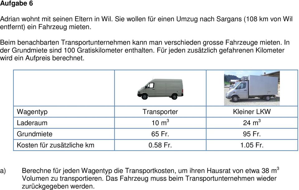 Für jeden zusätzlich gefahrenen Kilometer wird ein Aufpreis berechnet. Wagentyp Transporter Kleiner LKW Laderaum 10 m 3 24 m 3 Grundmiete 65 Fr. 95 Fr.