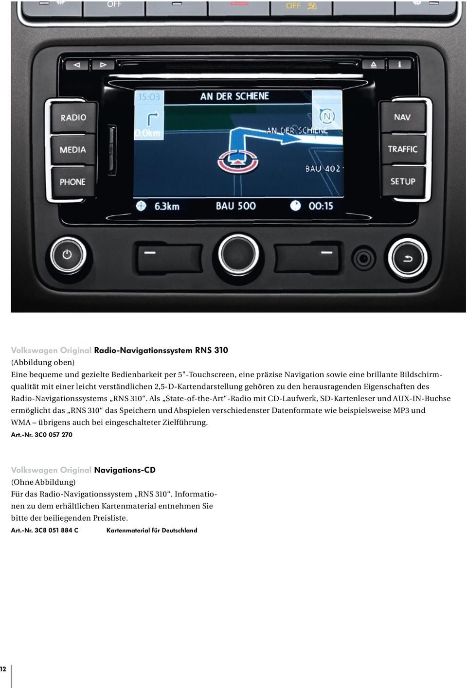 Als State-of-the-Art -Radio mit CD-Laufwerk, SD-Kartenleser und AUX-IN-Buchse ermöglicht das RNS 310 das Speichern und Abspielen verschiedenster Datenformate wie beispielsweise MP3 und WMA übrigens