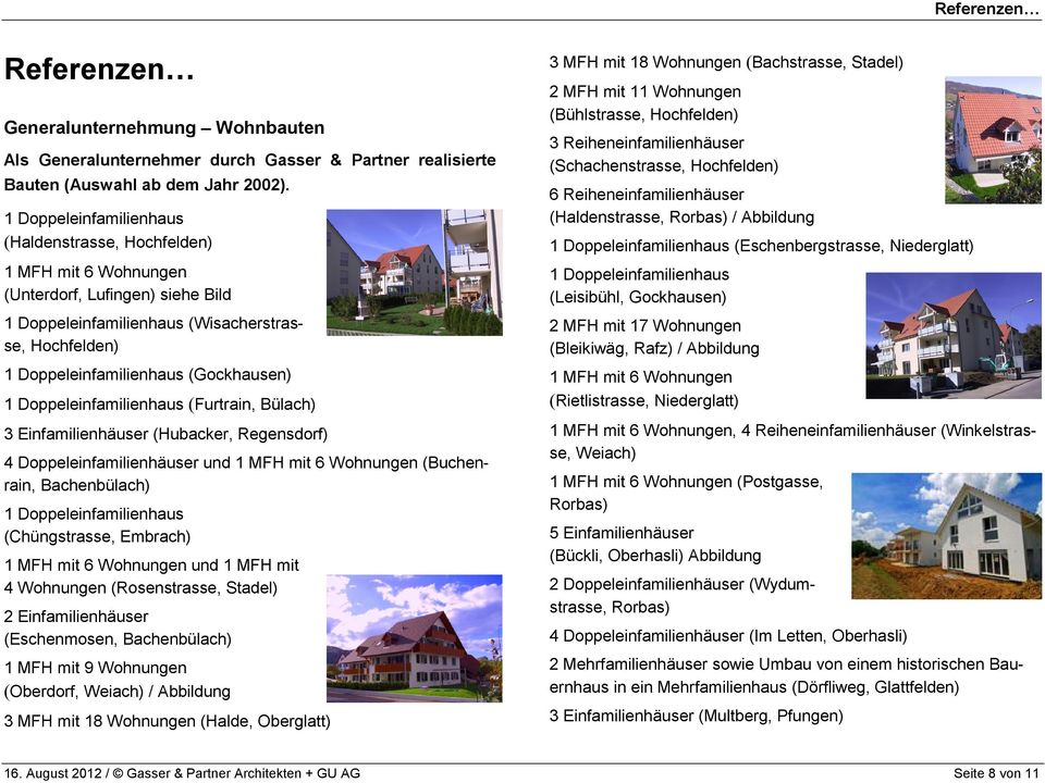 Doppeleinfamilienhaus (Furtrain, Bülach) 3 Einfamilienhäuser (Hubacker, Regensdorf) 4 Doppeleinfamilienhäuser und 1 MFH mit 6 Wohnungen (Buchenrain, Bachenbülach) 1 Doppeleinfamilienhaus