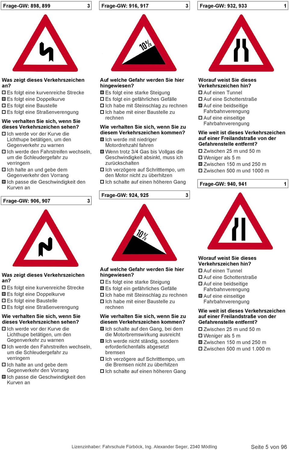 Ich werde vor der Kurve die Lichthupe betätigen, um den Gegenverkehr zu warnen Ich werde den Fahrstreifen wechseln, um die Schleudergefahr zu verringern Ich halte an und gebe dem Gegenverkehr den